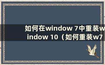 如何在window 7中重装window 10（如何重装w7系统）